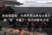 刚收到提醒：世界杯预选赛淘汰赛别被“稳”字骗了：临场调整有点怪