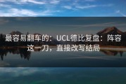 最容易翻车的：UCL德比复盘：阵容这一刀，直接改写结局