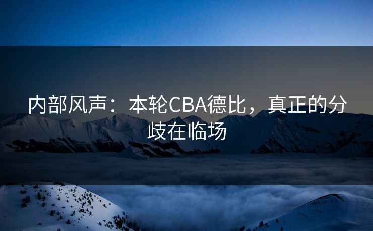 内部风声：本轮CBA德比，真正的分歧在临场