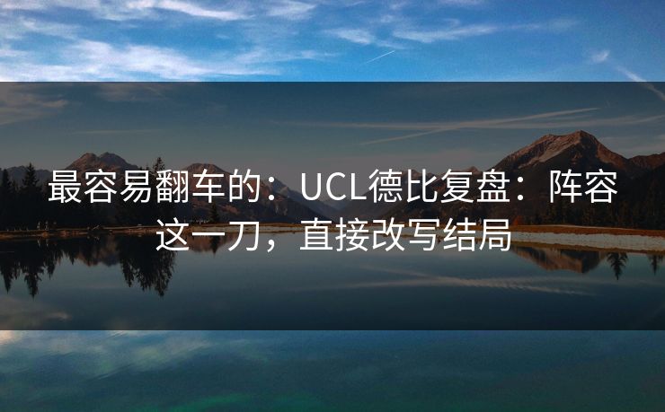 最容易翻车的：UCL德比复盘：阵容这一刀，直接改写结局